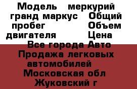  › Модель ­ меркурий гранд маркус › Общий пробег ­ 68 888 › Объем двигателя ­ 185 › Цена ­ 400 - Все города Авто » Продажа легковых автомобилей   . Московская обл.,Жуковский г.